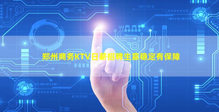 郑州商务KTV日薪招聘生意稳定有保障